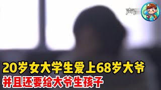 20岁女大学生爱上68岁大爷无法自拔，并且还要给大爷生孩子 #搞笑 #普法 #熱門 #纪录片解说 #人物故事