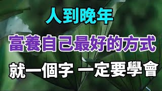 人到晚年 ，富養自己最好的方式，就是一個字，一定要學會！#中老年心語 #養老 #幸福#人生 #晚年幸福 #讀書 #養生 #佛 #為人處世