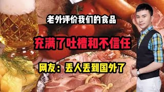 老外评价我们的食品充满了吐槽和不信任，网友丢人丢到国外了！