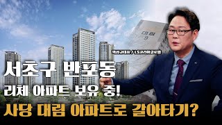 서초구 반포리체, 동작구 대림아파트 갈아타기 전망은?