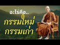 กรรมเก่า กรรมใหม่ คืออะไร พุทธวจน พระอาจารย์คึกฤทธิ์ โสตฺถิผโล