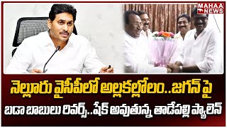 నెల్లూరు వైసీపీలో అల్లకల్లోలం..జగన్ పై బడా బాబులు రివర్స్..షేక్ అవుతున్న తాడేపల్లి ప్యాలెన్...