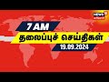 காலை 7 மணி தலைப்புச் செய்திகள் - 19 September 2024 | Today Headlines | Tamil News