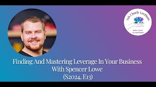 Finding And Mastering Leverage In Your Business With Spencer Lowe (S2024, E13)