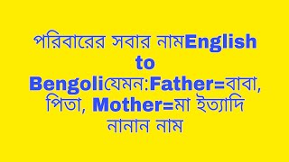পরিবারের সকলের নাম English to Bengali যেমন:- Father বাবা, Mother  মা, Brother and ভাই ইত্যাদি নাম।