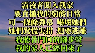 霸淩者闖入我家，要直播我的窮酸日常。 可一條條彈幕，嚇壞她們。 她們驚慌失措想要逃離。 我聽著門口的腳步聲，來不及了，我的家人已經回來了#一口氣看完#小說#故事