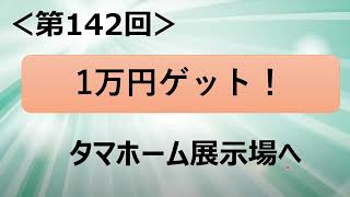 ＜第142回＞1万円ゲット！タマホーム展示場へ！