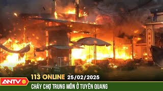 Cháy chợ Trung Môn (Tuyên Quang), nhiều kiot bị thiêu rụi | Bản tin 113 online ngày 25/2 |ANTV