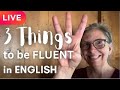 3 Things You MUST DO to Become Fluent in English