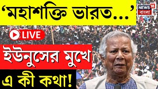 Bangladesh News LIVE | 'মহাশক্তি India...', Yunus র মুখে এ কী কথা! | Modi | Trump | Bangla News