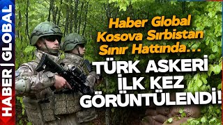 Haber Global Kosova - Sırbistan Sınırında! Türk Askeri Görev Başında! İlk Kez Görüntülendi!