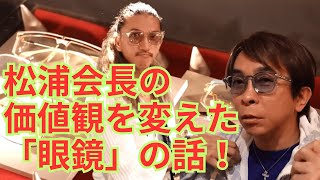 【松浦勝人】松浦会長がほれ込んだ眼鏡屋さん！松浦会長が語るメガネの話