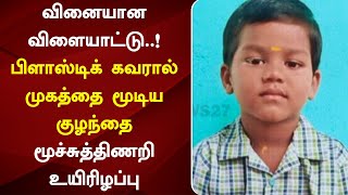 வினையான விளையாட்டு  ! பிளாஸ்டிக் கவரால் முகத்தை மூடிய குழந்தை, மூச்சுத்திணறி உயிரிழப்பு