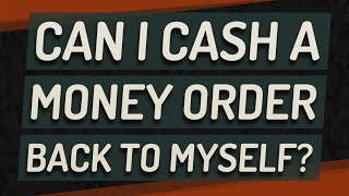 Can I cash a money order back to myself?