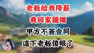 老板给我降薪，我回家摆烂，甲方不签合同，这下老板傻眼了 #感悟人生#情感故事#為人處世