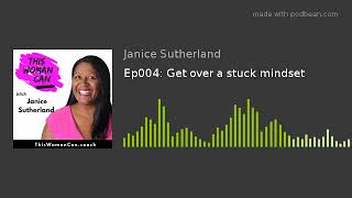 Ep004: Get over a stuck mindset