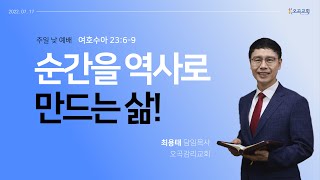 22.07.17 주일 낮 예배 / 순간을 역사로 만드는 삶! / 최용태 목사 / 오곡감리교회