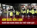 Hàn Quốc hỗn loạn, người dân hoang mang sau lệnh thiết quân luật khẩn cấp trong đêm của Tổng thống