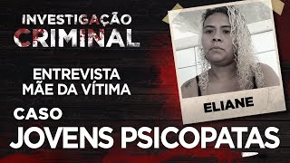 CASO JOVENS PSICOPATAS -  INVESTIGAÇÃO CRIMINAL - ENTREVISTA ELIANE MÃE DA VÍTIMA