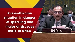 Russia-Ukraine situation in danger of spiralling into major crisis, says India at UNSC