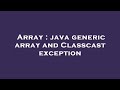 Array : java generic array and Classcast exception
