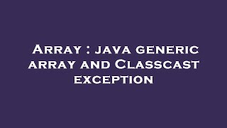 Array : java generic array and Classcast exception