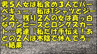 【衝撃】男５人女は私含め３人でバーベキュー。私はTシャツとジーンズ、残り２人の女は真っ白なワンピースとロングスカート…男達「私だけ手伝え！あとの２人は木陰で休んでろ」→結果【痛快・スカッとジャパン!】