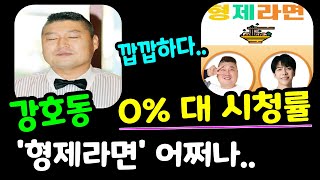 강호동~ 최근 프로그램 시청률 0% 대 기록~ '형제라면' 어쩌나~??