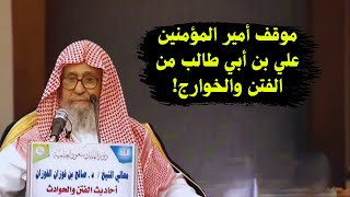 موقف أمير المؤمنين علي بن أبي طالب من الفتن والخوارج! | الشيخ صالح الفوزان