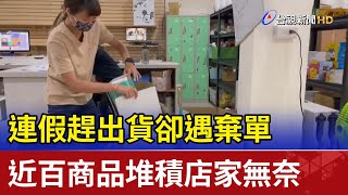 連假趕出貨卻遇棄單 近百商品堆積店家無奈