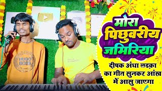 मोरा पिछुवरीय जमिरिया | दीपक अंधा लड़का का गीत सुनकर आंख में सु आ जाएगा | निर्गुण bhajan 2024