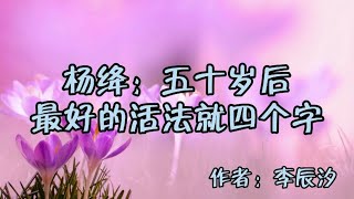 散文朗读《杨绛：五十岁后最好的活法，就四个字》强烈建议收藏