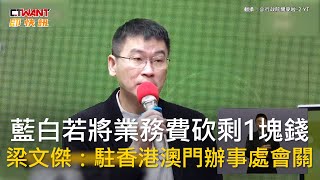 CTWANT 政治新聞 / 藍白若將業務費砍剩1塊錢　梁文傑：駐香港澳門辦事處會關