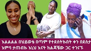 እልልልል በደስታ እምባ ታጠብኩ በህይዎቴ እንደ ዛሬ ደስ ብሎኝ አያቅም እኒህ እናት ከልጃቼው ጋር ተገናኙ