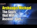 Archangel Michael ~ The Souls that Will Ascend   Part 1 | Awakening YOU