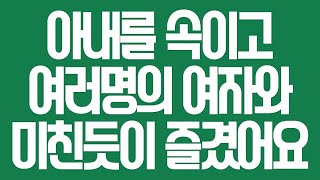 (실화사연) 아내를 속이고 여러명의 여자와 미친듯이 즐겼어요 [라디오드라마][사이다사연]