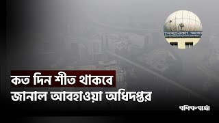 কত দিন শীত থাকবে জানাল আবহাওয়া অধিদপ্তর |  Weather Update | Winter |