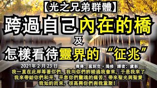 【光之兄弟群體】《跨過自己內在的橋》《怎樣看待靈界的“征兆”》我一直在此岸等著。我向你們許諾過我會來，于是我來了，我來帶給你們和平，平息你們靈魂的痛苦，帶來聖光與聖愛，我如約而來，很高興你們與我重聚！