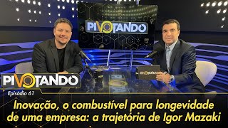 Inovação, o combustível para longevidade de uma empresa: a trajetória de Igor Mazaki | Pivotando #61