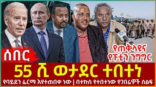 Ethiopia - 55 ሺ ወታደር ተበተነ፣ የጠቅላዩና የፑቲን ንግግር፣ የባይደን ፊርማ እየተጠበቀ ነው፣ በተኩስ የተበተነው የገበሬዎች ሰልፍ