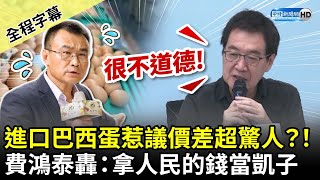 【全程字幕】進口巴西雞蛋惹議價差超驚人？！　費鴻泰轟：別拿人民的錢當凱子 @ChinaTimes