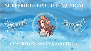 Suffering- EPIC The Musical (covered by Savvy S and Teigan)