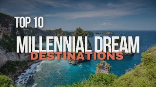 Discover the Top 10 Millennial Dream Destinations!