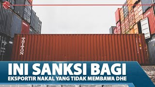 INI SANKSI BAGI EKSPORTIR NAKAL YANG TIDAK MEMBAWA DHE