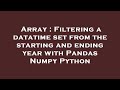 Array : Filtering a datatime set from the starting and ending year with Pandas Numpy Python