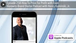Episode 258-How To Price For Profit with Evan Horowitz-Brand Doctor Podcast with Henry Kaminski, Jr