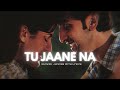 Tu Jaane Na - Lyrical ( Slowed + Reverb ) Ajab Prem Ki Ghazab Kahani