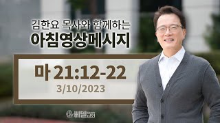 230310 아침 영상 메시지(마태복음 21:12-22)_김한요 목사_770회