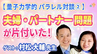 【量子力学的 パラレル 対談②】「夫婦・パートナー問題が片付く！」村松 大輔 先生 × 辻 耀子