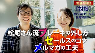 松尾可奈さん流：ブレーキの外し方・セールスのコツ・メルマガの工夫～やわらかセールス 松尾可奈さん【お金の解放対談】